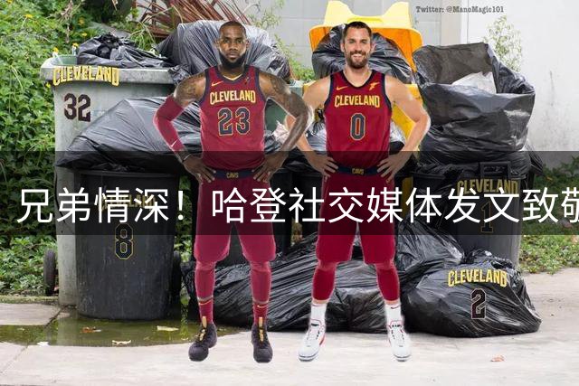 兄弟情深！哈登社交媒体发文致敬退役威少