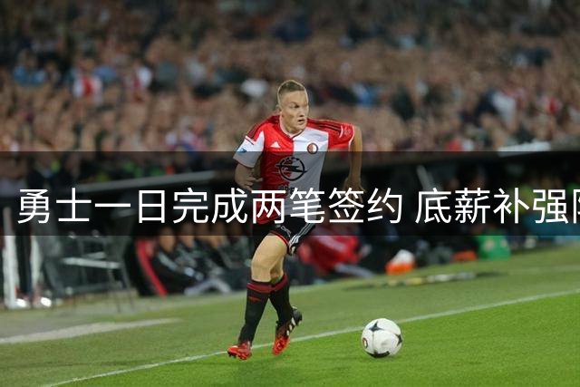 勇士一日完成两笔签约 底薪补强阵容深度