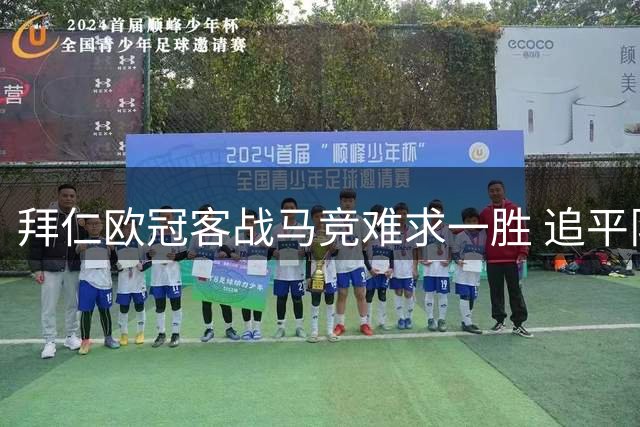 拜仁欧冠客战马竞难求一胜 追平队史尴尬纪录