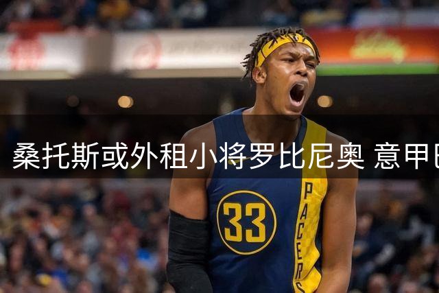 桑托斯或外租小将罗比尼奥 意甲巴甲多队展开追逐