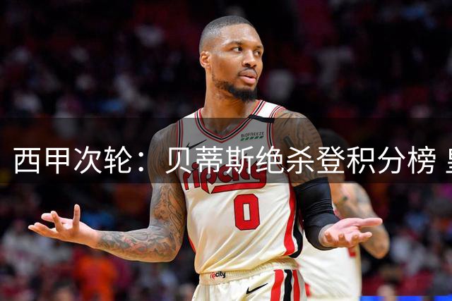 西甲次轮：贝蒂斯绝杀登积分榜 皇马豪华阵容迎首秀
